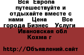 Вся  Европа.....путешествуйте и отдыхайте вместе с нами  › Цена ­ 1 - Все города Бизнес » Услуги   . Ивановская обл.,Кохма г.